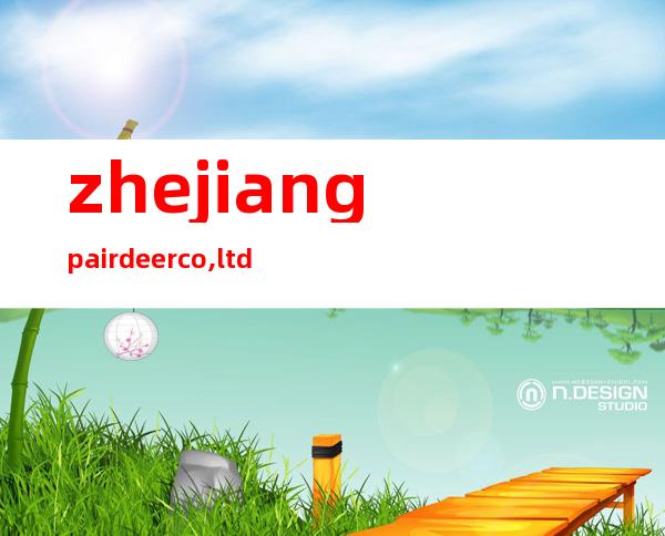 zhejiang pairdeer co.,ltd
